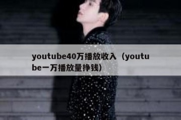 youtube40万播放收入（youtube一万播放量挣钱）