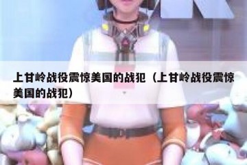 上甘岭战役震惊美国的战犯（上甘岭战役震惊美国的战犯）