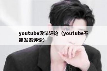 youtube没法评论（youtube不能发表评论）