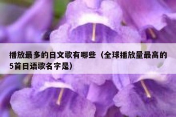 播放最多的日文歌有哪些（全球播放量最高的5首日语歌名字是）