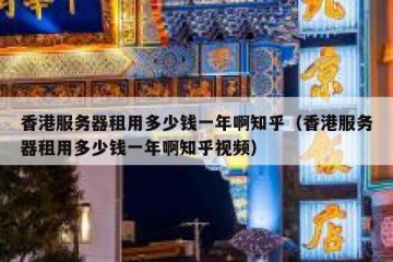 香港服务器租用多少钱一年啊知乎（香港服务器租用多少钱一年啊知乎视频）