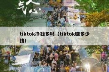 tiktok挣钱多吗（tiktok赚多少钱）