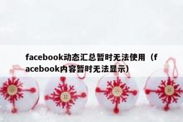 facebook动态汇总暂时无法使用（facebook内容暂时无法显示）