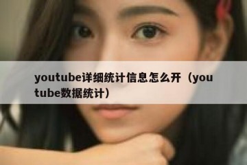 youtube详细统计信息怎么开（youtube数据统计）