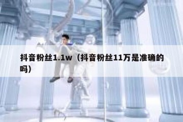 抖音粉丝1.1w（抖音粉丝11万是准确的吗）