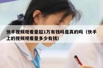 快手视频观看量超1万有钱吗是真的吗（快手上的视频观看量多少有钱）