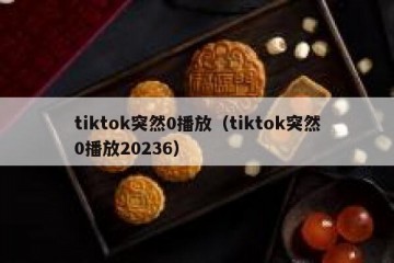 tiktok突然0播放（tiktok突然0播放20236）