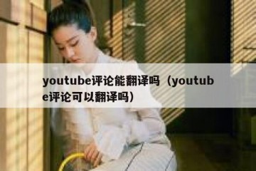 youtube评论能翻译吗（youtube评论可以翻译吗）