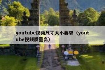 youtube视频尺寸大小要求（youtube视频质量高）