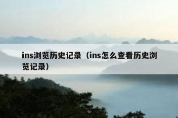ins浏览历史记录（ins怎么查看历史浏览记录）