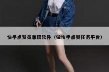 快手点赞员兼职软件（做快手点赞任务平台）