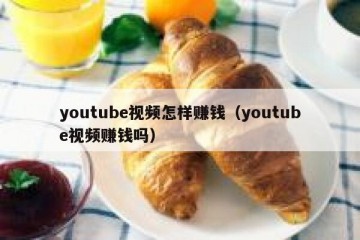 youtube视频怎样赚钱（youtube视频赚钱吗）