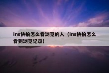 ins快拍怎么看浏览的人（ins快拍怎么看到浏览记录）