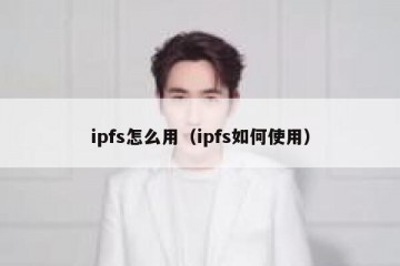 ipfs怎么用（ipfs如何使用）