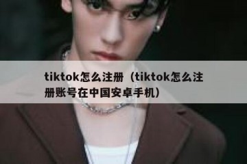tiktok怎么注册（tiktok怎么注册账号在中国安卓手机）