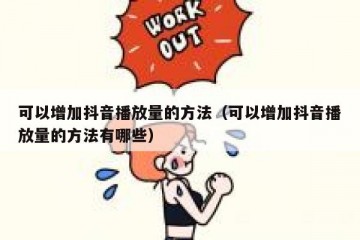 可以增加抖音播放量的方法（可以增加抖音播放量的方法有哪些）