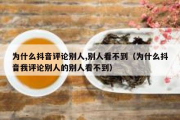 为什么抖音评论别人,别人看不到（为什么抖音我评论别人的别人看不到）