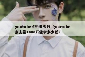 youtube点赞多少钱（youtube点击量1000万能拿多少钱）