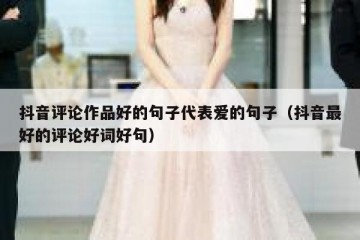 抖音评论作品好的句子代表爱的句子（抖音最好的评论好词好句）