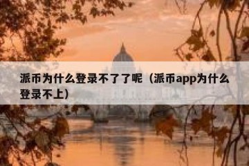 派币为什么登录不了了呢（派币app为什么登录不上）