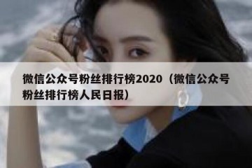 微信公众号粉丝排行榜2020（微信公众号粉丝排行榜人民日报）