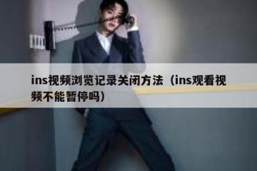 ins视频浏览记录关闭方法（ins观看视频不能暂停吗）