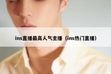 ins直播最高人气主播（ins热门直播）