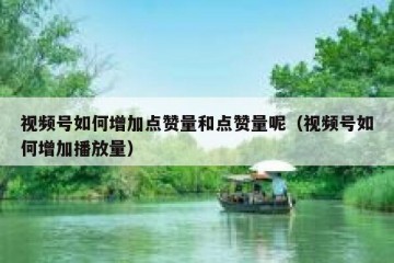 视频号如何增加点赞量和点赞量呢（视频号如何增加播放量）