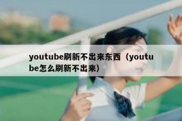 youtube刷新不出来东西（youtube怎么刷新不出来）