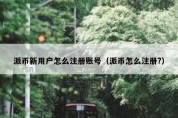 派币新用户怎么注册账号（派币怎么注册?）