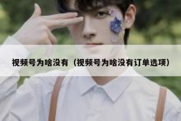 视频号为啥没有（视频号为啥没有订单选项）