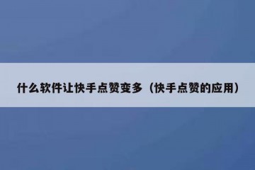 什么软件让快手点赞变多（快手点赞的应用）