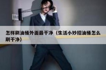 怎样刷油桶外面最干净（生活小妙招油桶怎么刷干净）