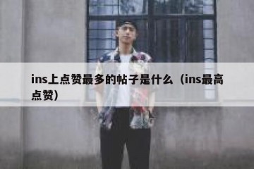 ins上点赞最多的帖子是什么（ins最高点赞）