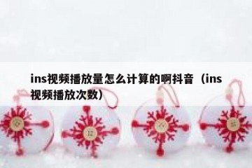 ins视频播放量怎么计算的啊抖音（ins视频播放次数）