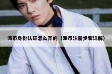 派币身份认证怎么弄的（派币注册步骤详解）