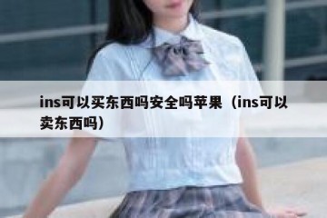 ins可以买东西吗安全吗苹果（ins可以卖东西吗）
