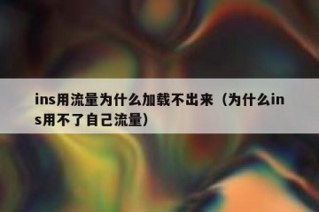 ins用流量为什么加载不出来（为什么ins用不了自己流量）