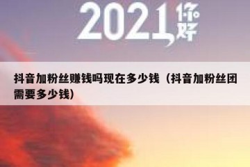 抖音加粉丝赚钱吗现在多少钱（抖音加粉丝团需要多少钱）