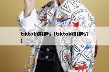 tiktok赚钱吗（tiktok赚钱吗?）