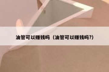 油管可以赚钱吗（油管可以赚钱吗?）