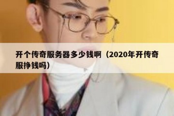 开个传奇服务器多少钱啊（2020年开传奇服挣钱吗）