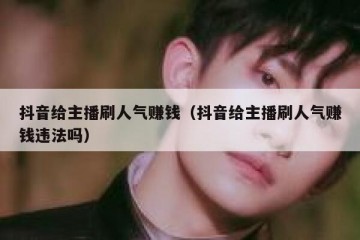 抖音给主播刷人气赚钱（抖音给主播刷人气赚钱违法吗）
