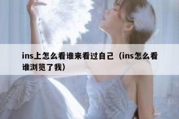 ins上怎么看谁来看过自己（ins怎么看谁浏览了我）