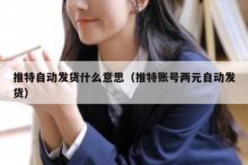推特自动发货什么意思（推特账号两元自动发货）
