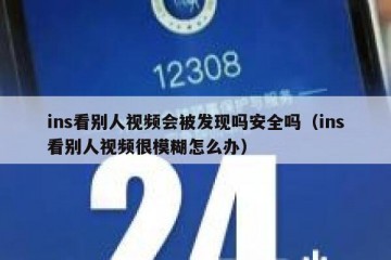ins看别人视频会被发现吗安全吗（ins看别人视频很模糊怎么办）