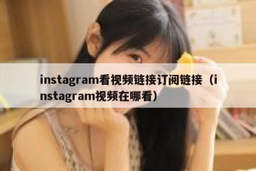 instagram看视频链接订阅链接（instagram视频在哪看）