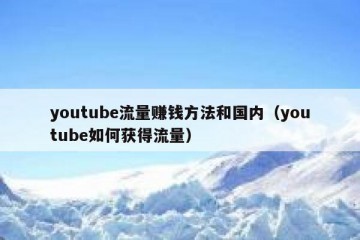 youtube流量赚钱方法和国内（youtube如何获得流量）