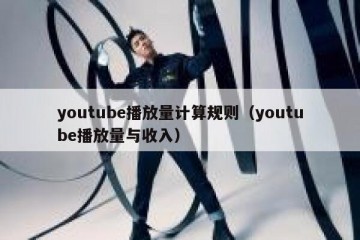 youtube播放量计算规则（youtube播放量与收入）