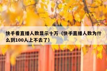快手看直播人数显示十万（快手直播人数为什么到100人上不去了）